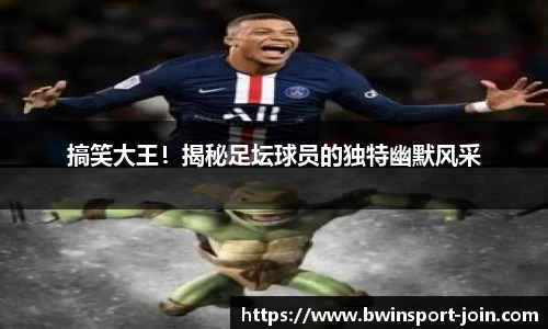 搞笑大王！揭秘足坛球员的独特幽默风采