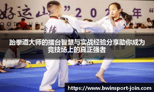 跆拳道大师的擂台智慧与实战经验分享助你成为竞技场上的真正强者
