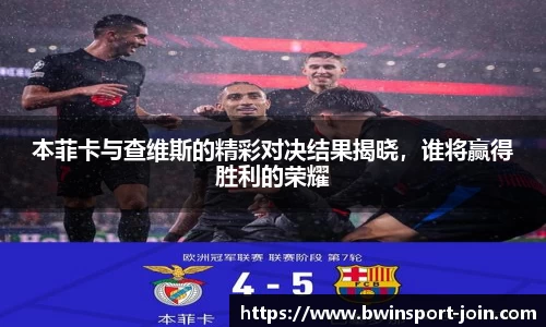 本菲卡与查维斯的精彩对决结果揭晓，谁将赢得胜利的荣耀